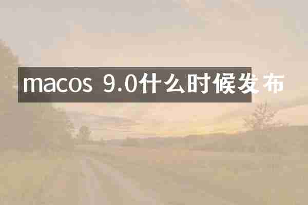 macos 9.0什么时候发布