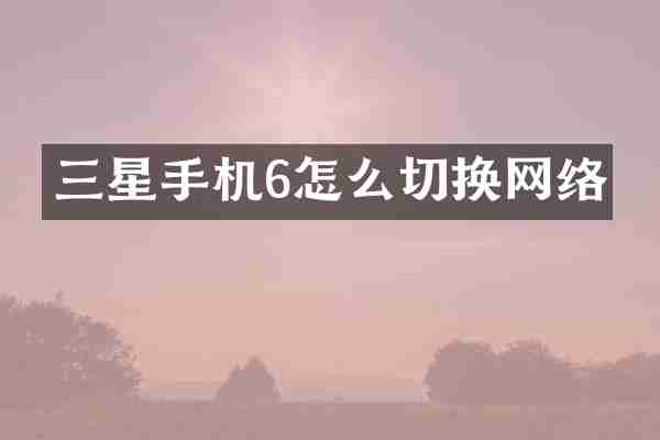 三星手机6怎么切换网络
