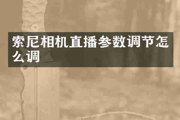 索尼相机直播参数调节怎么调