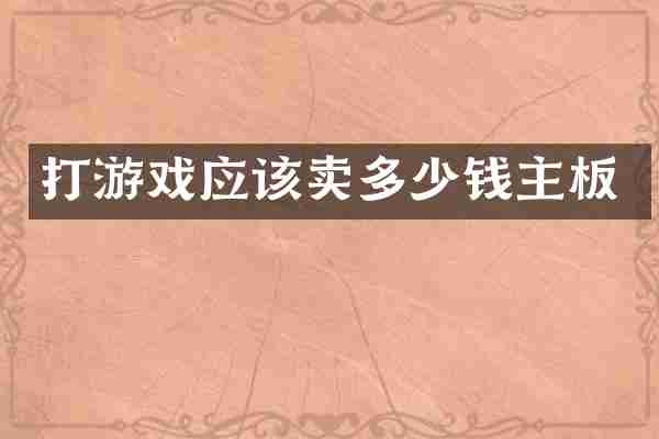 打游戏应该卖多少钱主板