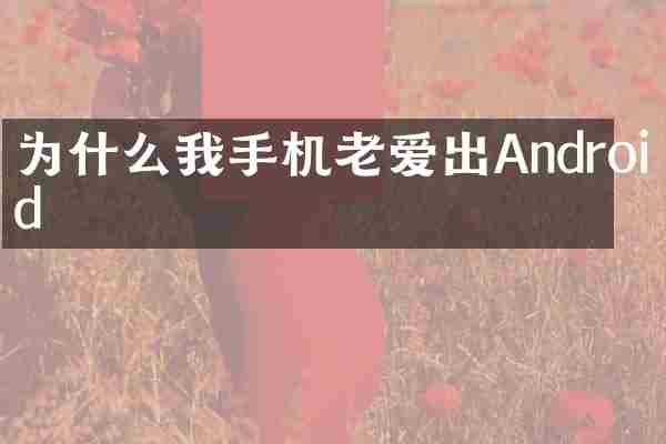 为什么我手机老爱出Android