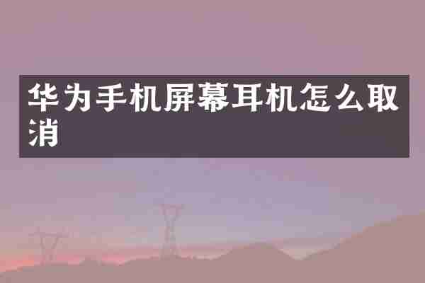 华为手机屏幕耳机怎么取消