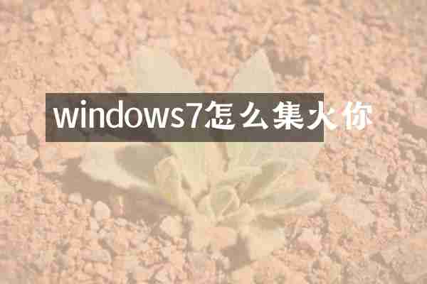 windows7怎么集火你