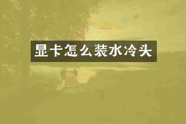 显卡怎么装水冷头