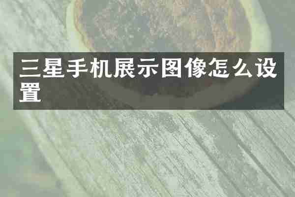 三星手机展示图像怎么设置