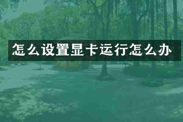怎么设置显卡运行怎么办