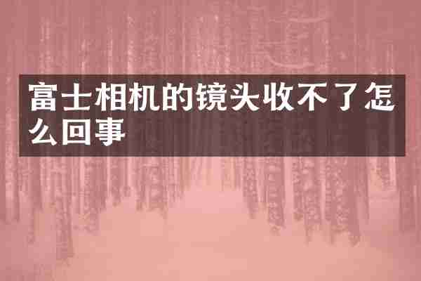 富士相机的镜头收不了怎么回事