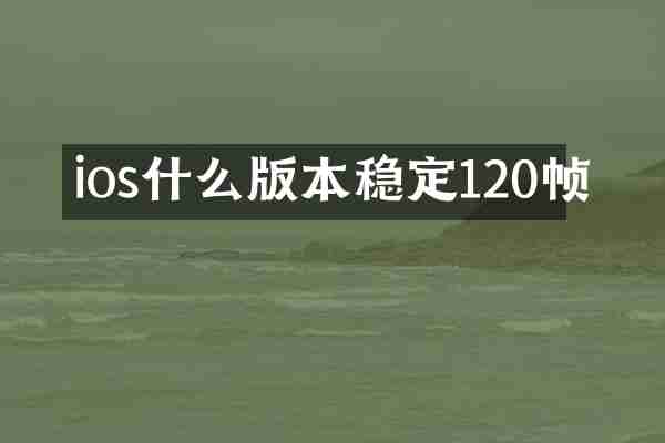 ios什么版本稳定120帧