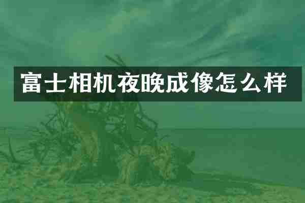 富士相机夜晚成像怎么样