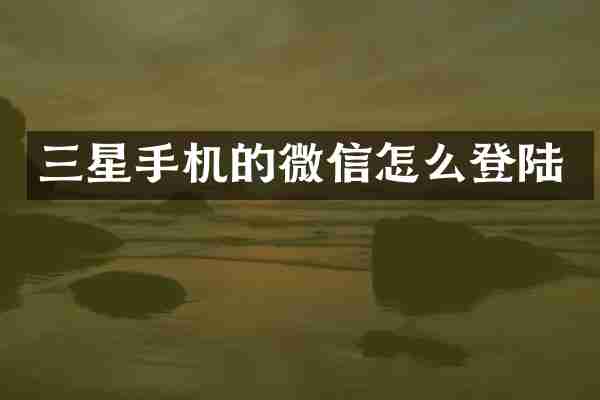 三星手机的微信怎么登陆
