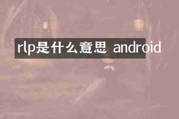 rlp是什么意思 android