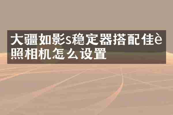 大疆如影s稳定器搭配佳能照相机怎么设置