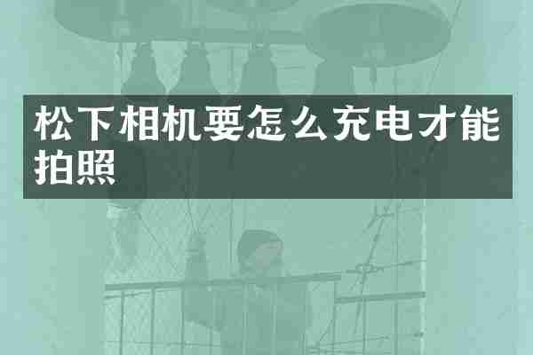 相机要怎么充电才能拍照