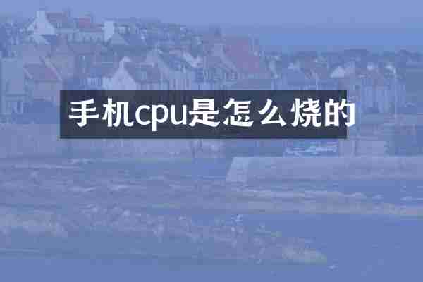 手机cpu是怎么烧的