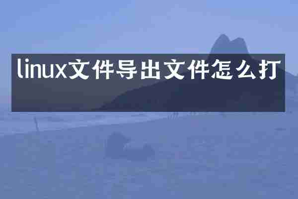 linux文件导出文件怎么打开