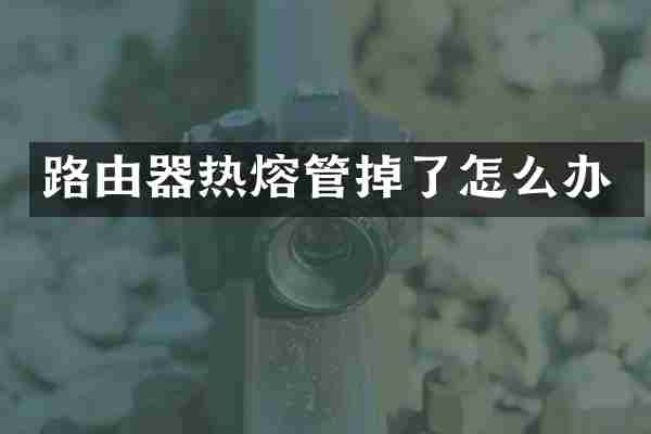 路由器热熔管掉了怎么办