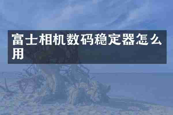 富士相机数码稳定器怎么用