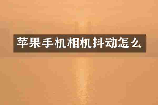 苹果手机相机抖动怎么