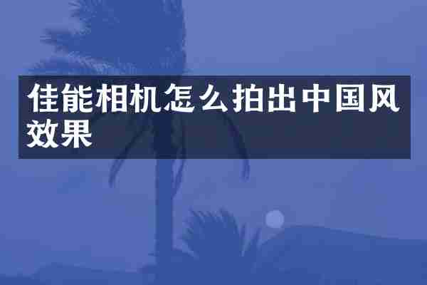 佳能相机怎么拍出中国风效果