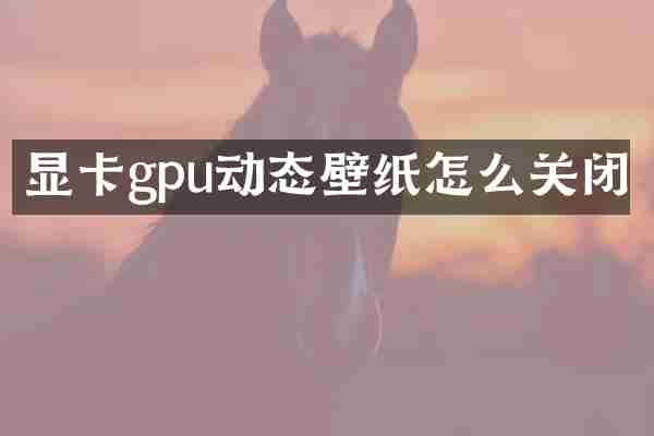 显卡gpu动态壁纸怎么关闭