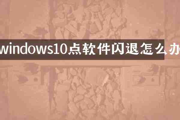 windows10点软件闪退怎么办
