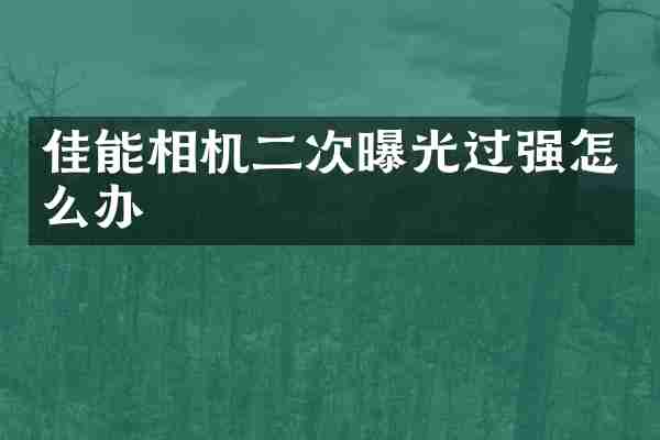 佳能相机二次曝光过强怎么办