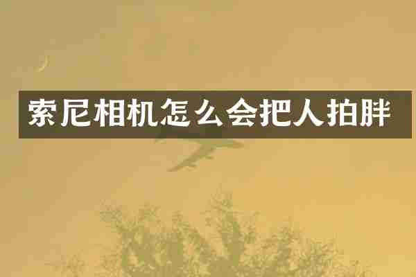 索尼相机怎么会把人拍胖