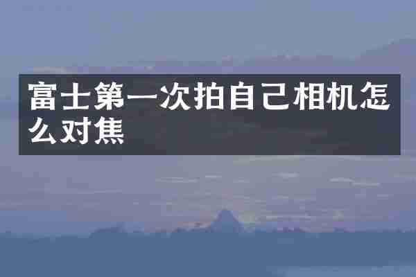 富士第一次拍自己相机怎么对焦