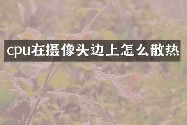 cpu在摄像头边上怎么散热