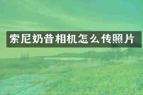 索尼奶昔相机怎么传照片