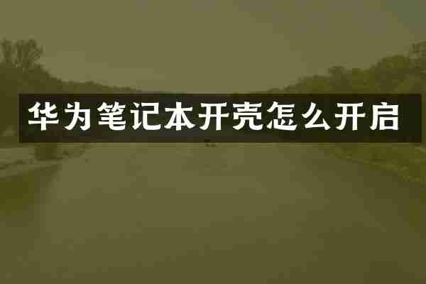 华为笔记本开壳怎么开启