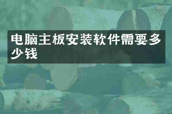 电脑主板安装软件需要多少钱