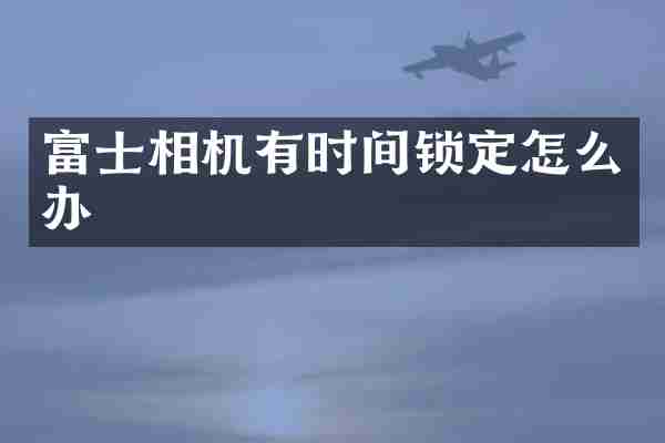 富士相机有时间锁定怎么办