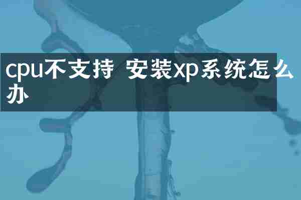 cpu不支持 安装xp系统怎么办