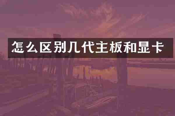 怎么区别几代主板和显卡