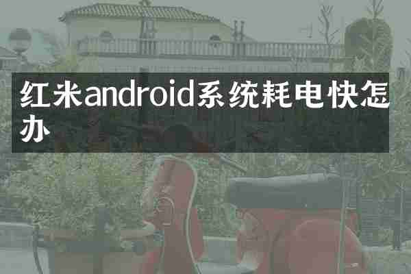 红米android系统耗电快怎么办