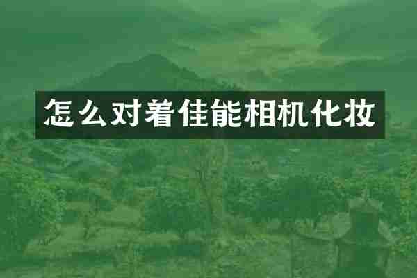 怎么对着佳能相机化妆