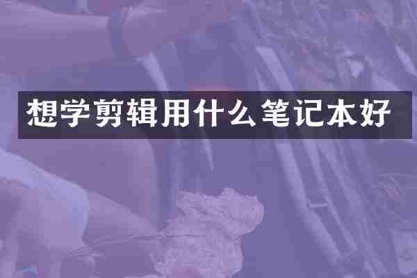 想学剪辑用什么笔记本好