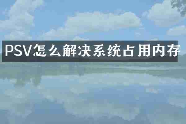 PSV怎么解决系统占用内存