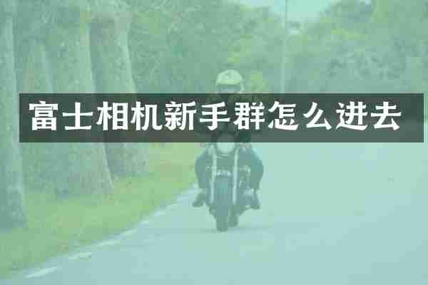 富士相机新手群怎么进去
