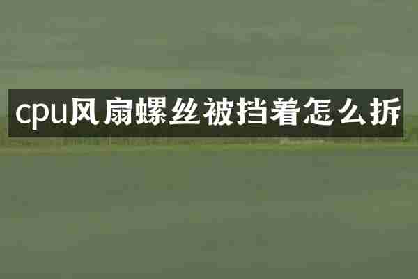 cpu风扇螺丝被挡着怎么拆