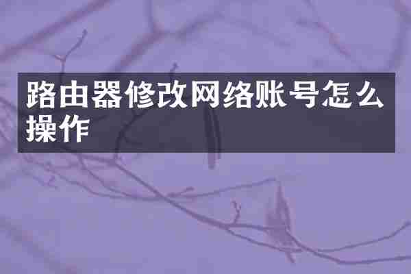 路由器修改网络账号怎么操作