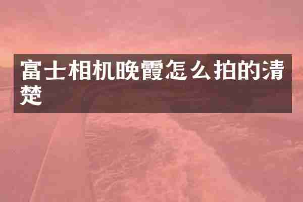 富士相机晚霞怎么拍的清楚