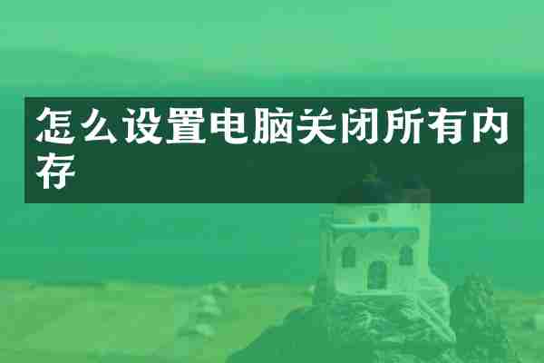 怎么设置电脑关闭所有内存