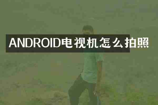ANDROID电视机怎么拍照