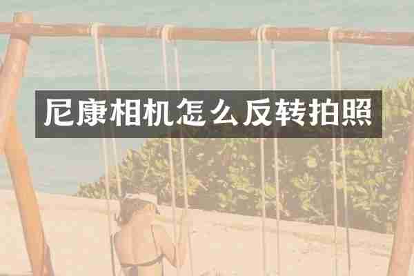 尼康相机怎么反转拍照