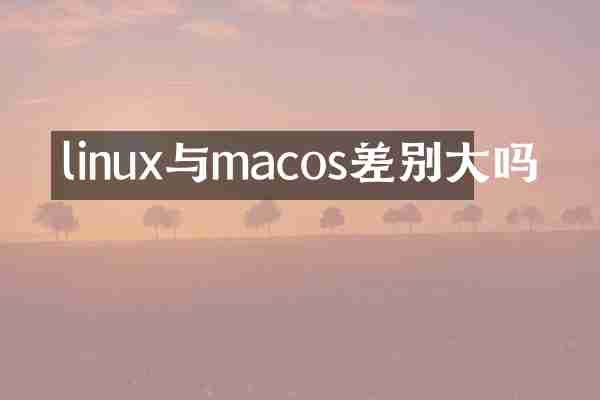 linux与macos差别大吗