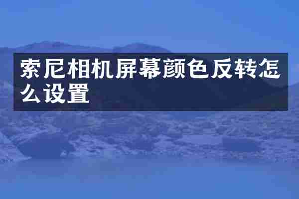 相机屏幕颜色反转怎么设置