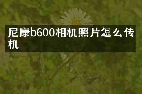 尼康b600相机照片怎么传手机