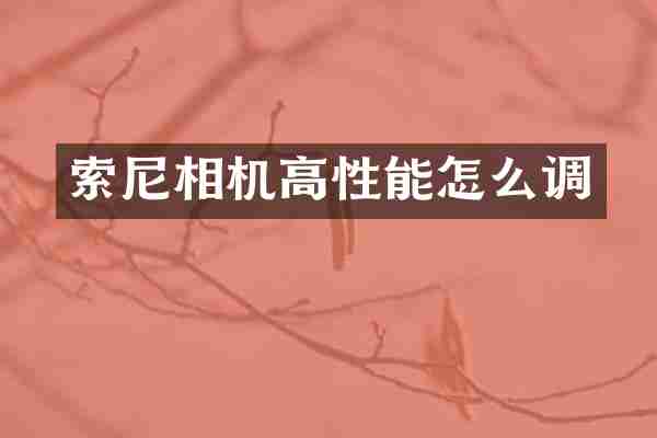 索尼相机高性能怎么调